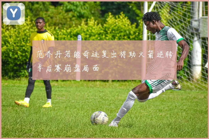 范乔丹若能奇迹复出将助火箭逆转季后赛崩盘局面