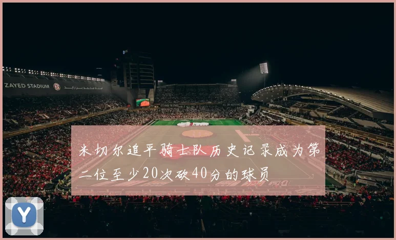 米切尔追平骑士队历史记录成为第二位至少20次砍40分的球员