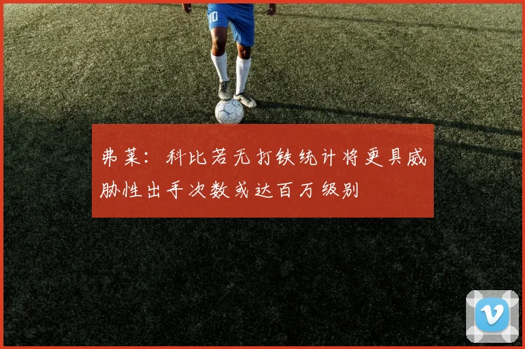 弗莱：科比若无打铁统计将更具威胁性出手次数或达百万级别