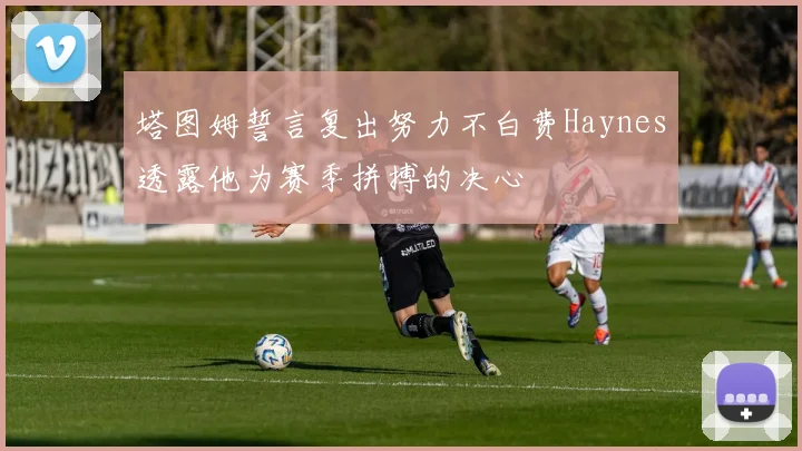 塔图姆誓言复出努力不白费Haynes透露他为赛季拼搏的决心