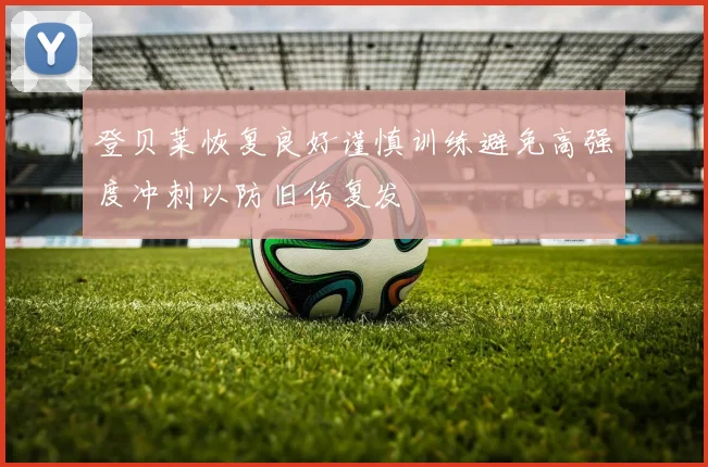 登贝莱恢复良好谨慎训练避免高强度冲刺以防旧伤复发