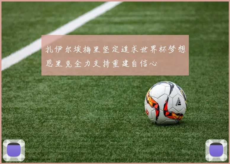 扎伊尔埃梅里坚定追求世界杯梦想恩里克全力支持重建自信心