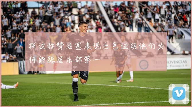 斯波称赞活塞表现出色证明他们为何能稳居东部第一