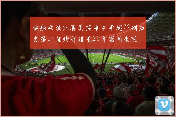 快船两场比赛真实命中率超72创历史第二佳绩并追平21年篮网表现