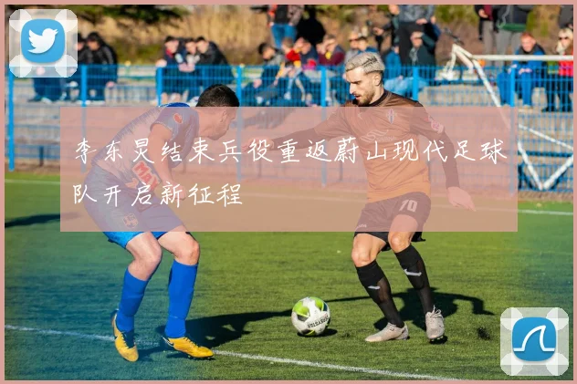 李东炅结束兵役重返蔚山现代足球队开启新征程