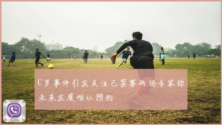 C罗事件引发关注已罢赛两场专家称未来发展难以预测