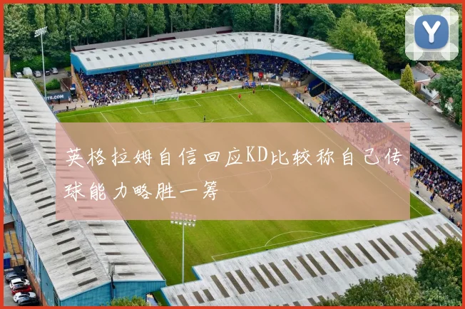英格拉姆自信回应KD比较称自己传球能力略胜一筹