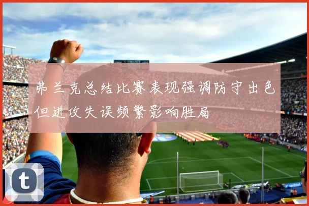 弗兰克总结比赛表现强调防守出色但进攻失误频繁影响胜局