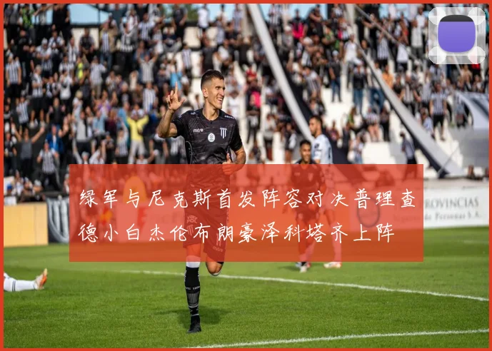 绿军与尼克斯首发阵容对决普理查德小白杰伦布朗豪泽科塔齐上阵
