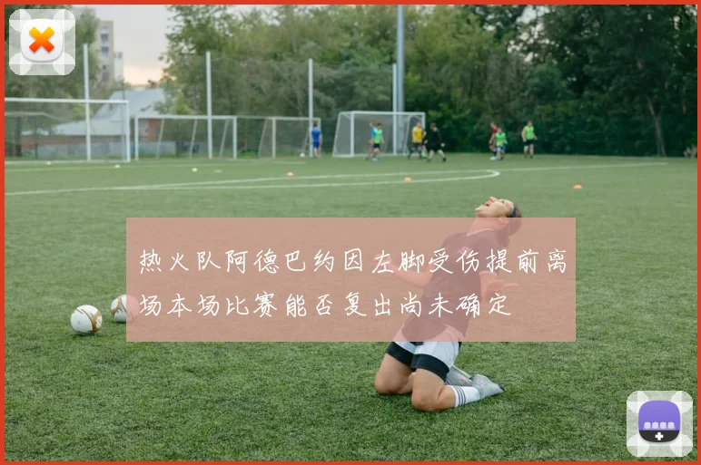 热火队阿德巴约因左脚受伤提前离场本场比赛能否复出尚未确定