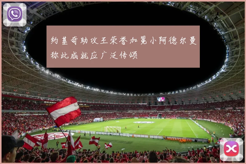 约基奇助攻王荣誉加冕小阿德尔曼称此成就应广泛传颂
