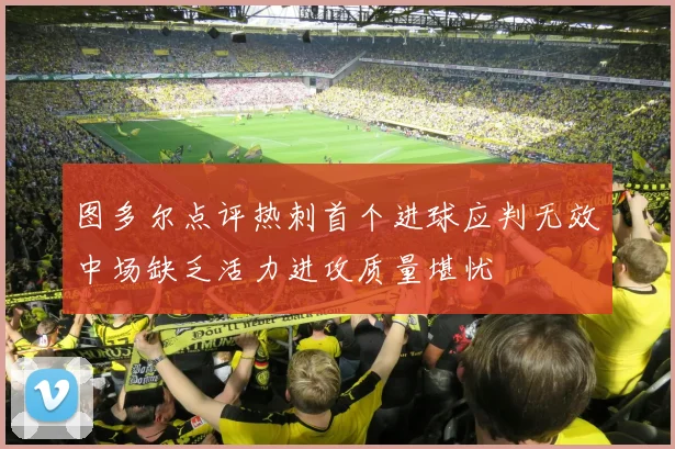 图多尔点评热刺首个进球应判无效中场缺乏活力进攻质量堪忧