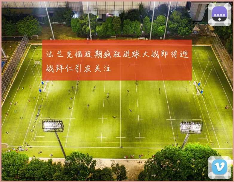 法兰克福近期疯狂进球大战即将迎战拜仁引发关注