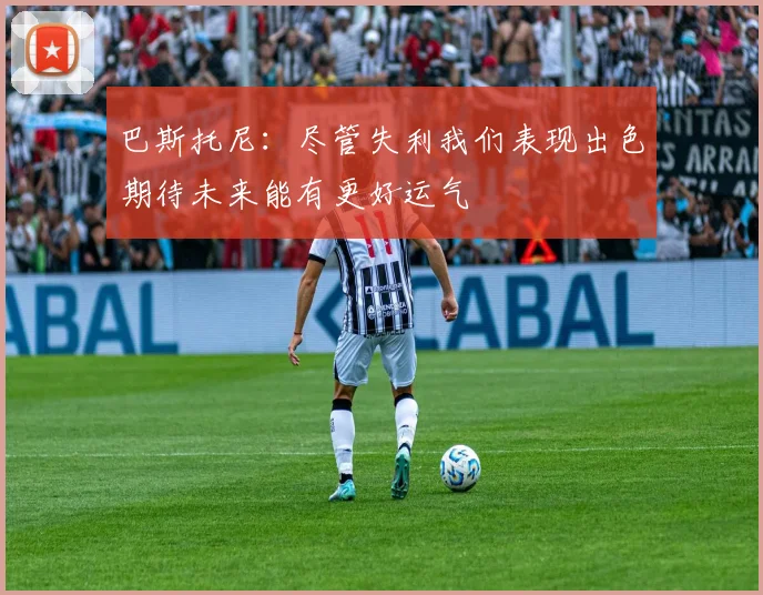 巴斯托尼：尽管失利我们表现出色期待未来能有更好运气