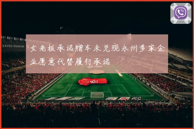 女老板承诺赠车未兑现永州多家企业愿意代替履行承诺