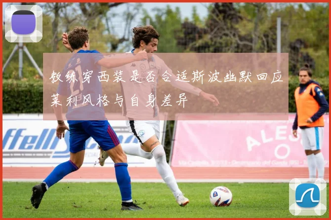 教练穿西装是否合适斯波幽默回应莱利风格与自身差异