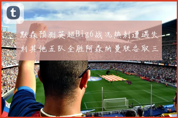默森预测英超Big6战况热刺遭遇失利其他五队全胜阿森纳曼联各取三分
